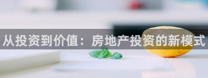 和记官网充值：从投资到价值：房地产投资的新模式