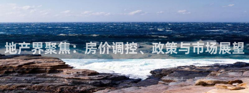 澳门3和记官网：地产界聚焦：房价调控、政策与市场展望