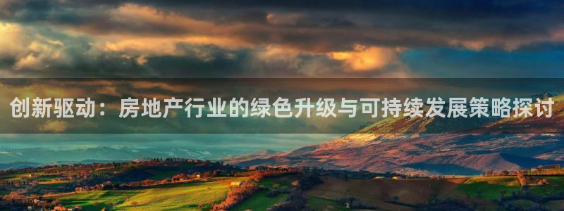和记一品官网：创新驱动：房地产行业的绿色升级与可持续发展策略