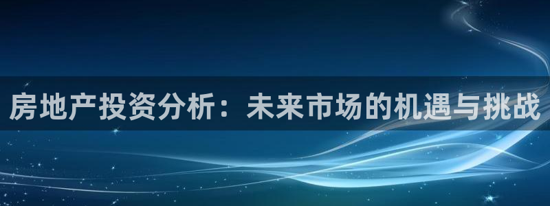 和记娱乐h88官网：房地产投资分析：未来市场的机遇与挑战