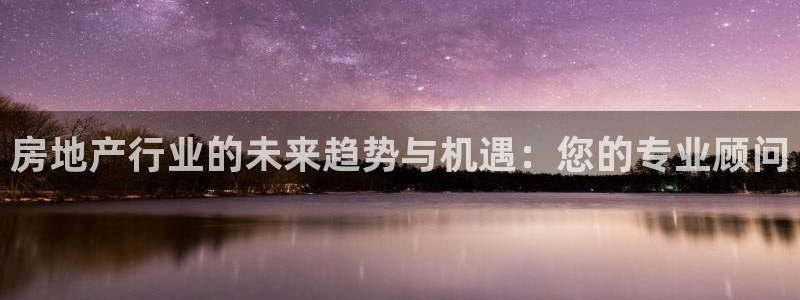 和记官网 (中国区)官方网站：房地产行业的未来趋势与机遇：您