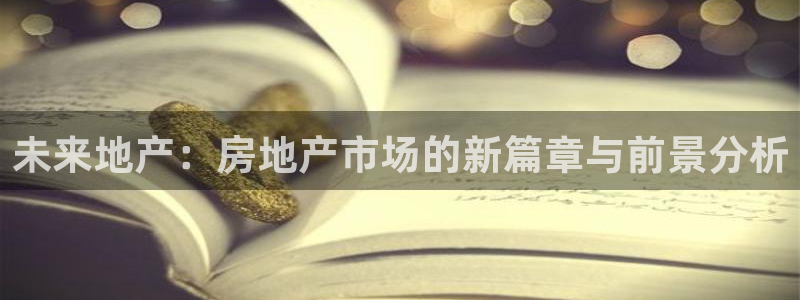 和记娱乐场所官网：未来地产：房地产市场的新篇章与前景分析