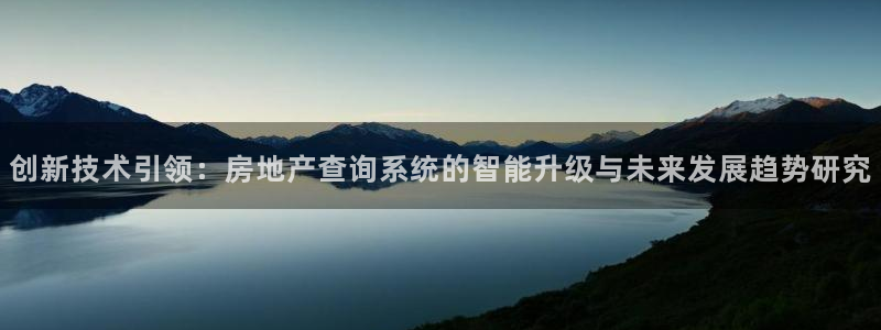 长江和记集团官网：创新技术引领：房地产查询系统的智能升级与未