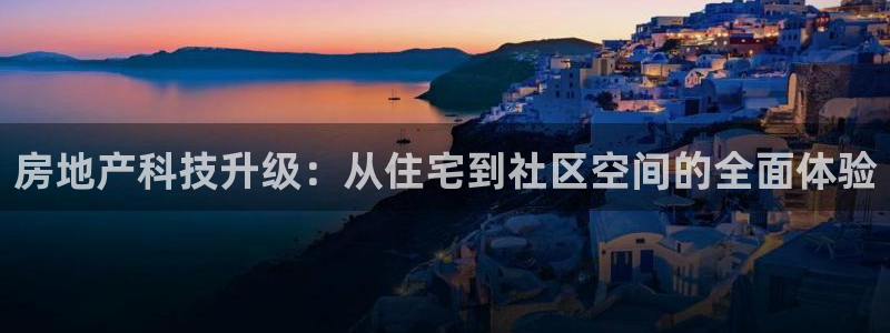 果博官网和记：房地产科技升级：从住宅到社区空间的全面体验