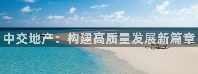 和记黄埔官网攻略：中交地产：构建高质量发展新篇章