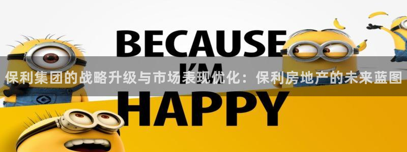 和记官网登录：保利集团的战略升级与市场表现优化：保利房地产的