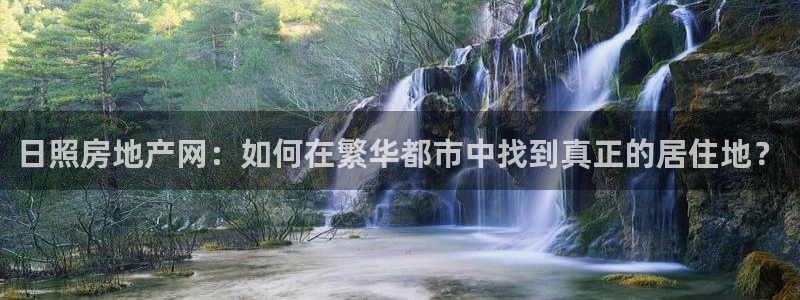 和记官网充值：日照房地产网：如何在繁华都市中找到真正的居住地