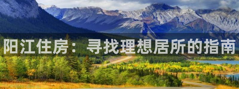 和记增值官网：阳江住房：寻找理想居所的指南