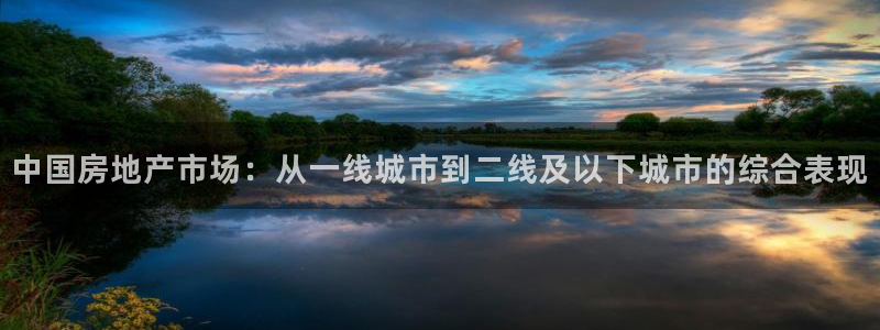 和记娱乐怡情官网：中国房地产市场：从一线城市到二线及以下城市