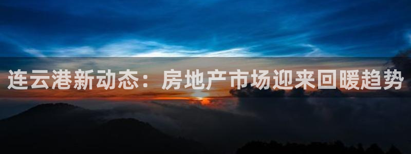官网和记通讯：连云港新动态：房地产市场迎来回暖趋势
