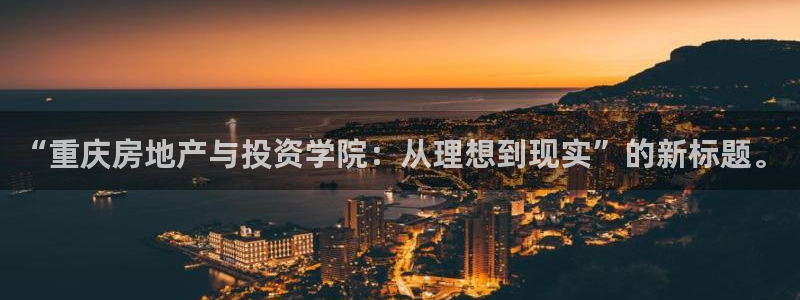 和记网开户官网：“重庆房地产与投资学院：从理想到现实”的新标