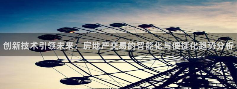 和记娱乐首页官网：创新技术引领未来：房地产交易的智能化与便捷