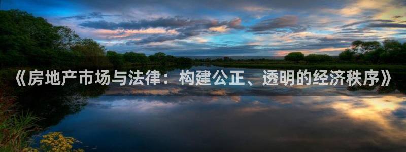上海和记官网：《房地产市场与法律：构建公正、透明的经济秩序》