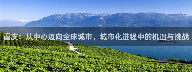 和记3hk官网：重庆：从中心迈向全球城市，城市化进程中的机遇