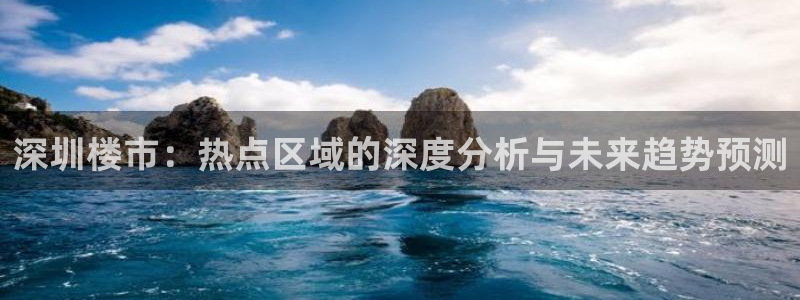 和记怡情h88官网：深圳楼市：热点区域的深度分析与未来趋势预