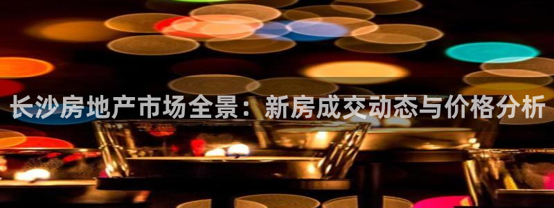 和记娱真心推荐h88285官网：长沙房地产市场全景：新房成交