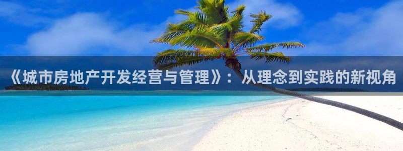 和记香港官网：《城市房地产开发经营与管理》：从理念到实践的新