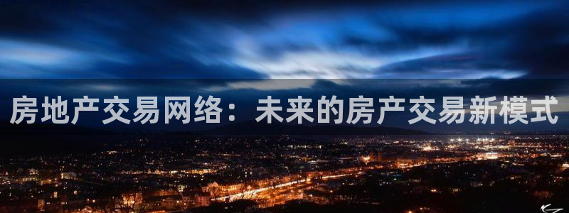 和记官网进入：房地产交易网络：未来的房产交易新模式