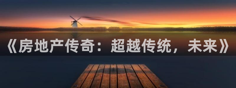 和记怡情博娱官网：《房地产传奇：超越传统，未来》