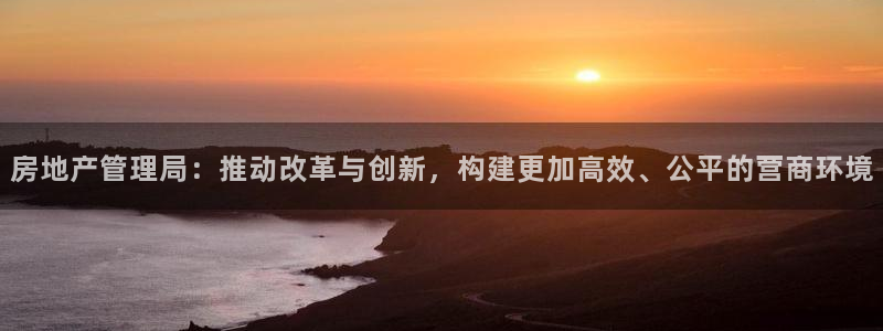 和记电讯app官网：房地产管理局：推动改革与创新，构建更加高