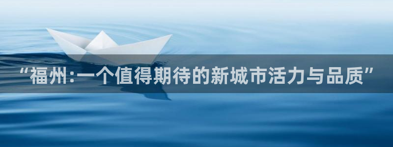 和记官网地址：“福州:一个值得期待的新城市活力与品质”