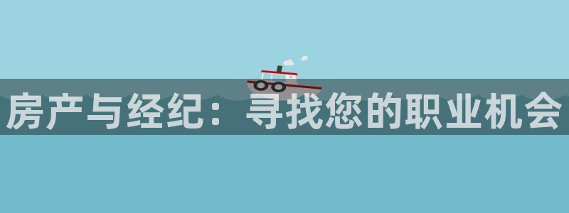 和记怡情h88官网：房产与经纪：寻找您的职业机会