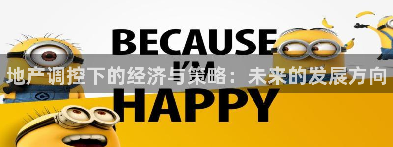 和记娱真心推荐h88285官网：地产调控下的经济与策略：未来