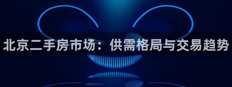 和记怡情h88官网：北京二手房市场：供需格局与交易趋势