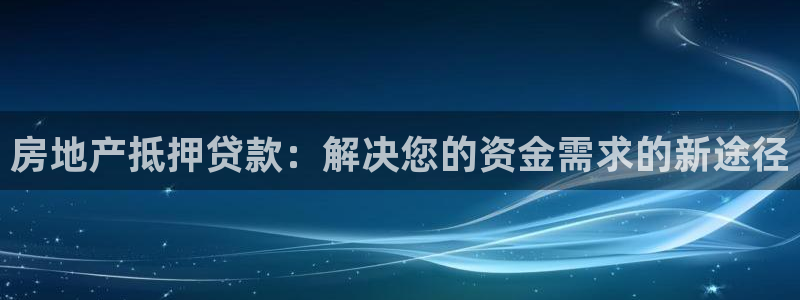 和记电讯官网澳门：房地产抵押贷款：解决您的资金需求的新途径