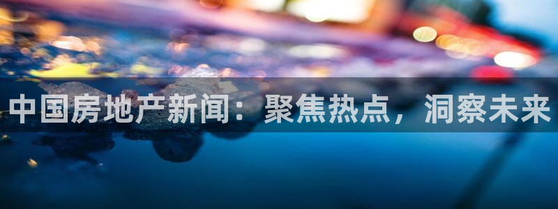 毛记和意冒菜官网加盟：中国房地产新闻：聚焦热点，洞察未来