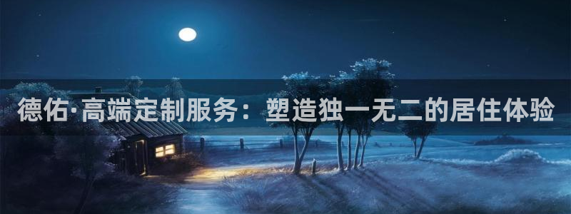 和记电讯app官网：德佑·高端定制服务：塑造独一无二的居住体