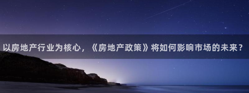 香港和记通讯官网：以房地产行业为核心，《房地产政策》将如何影