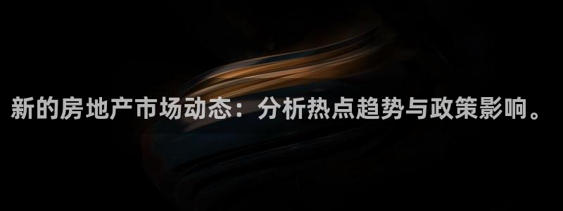 h88和记官网登录：新的房地产市场动态：分析热点趋势与政策影