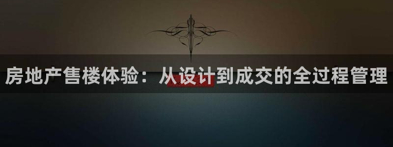 香港和记隆官网：房地产售楼体验：从设计到成交的全过程管理