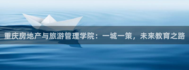 和记娱永久h88285官网：重庆房地产与旅游管理学院：一城一