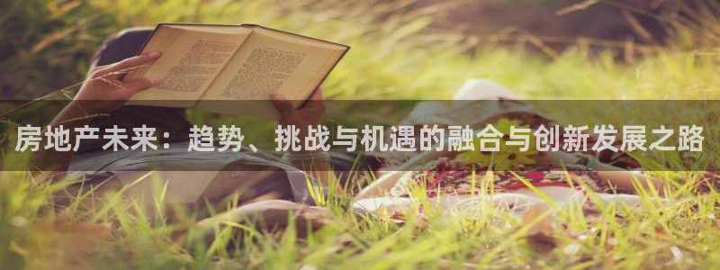 和记app官方官网登录：房地产未来：趋势、挑战与机遇的融合与