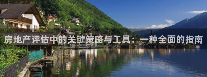 和记官网亚洲唯一官网：房地产评估中的关键策略与工具：一种全面