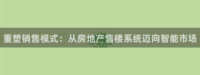和记黄埔中药公司官网：重塑销售模式：从房地产售楼系统迈向智能