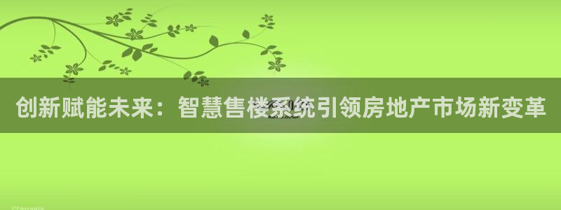 和记隆官网：创新赋能未来：智慧售楼系统引领房地产市场新变革