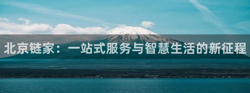 和记游戏官网：北京链家：一站式服务与智慧生活的新征程