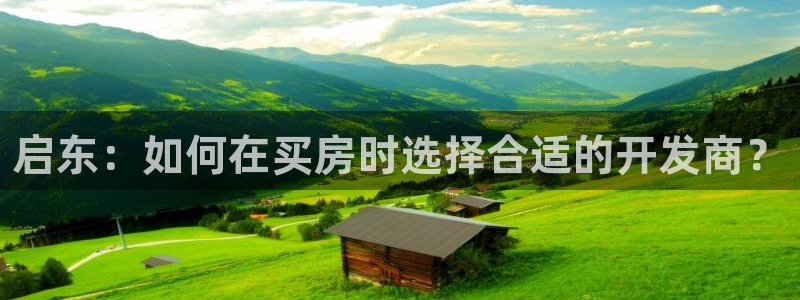 和记官网充值：启东：如何在买房时选择合适的开发商？