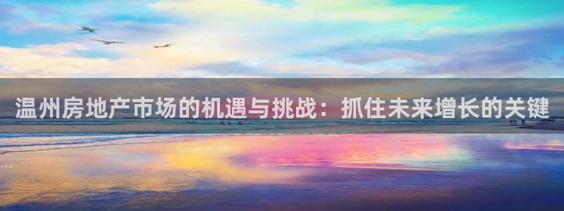 和记网开户官网：温州房地产市场的机遇与挑战：抓住未来增长的关