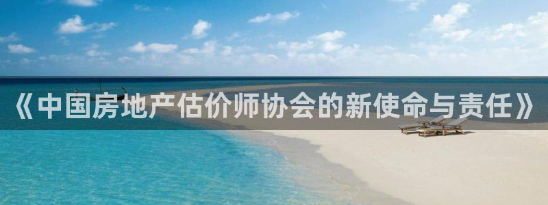 和记官网首页：《中国房地产估价师协会的新使命与责任》