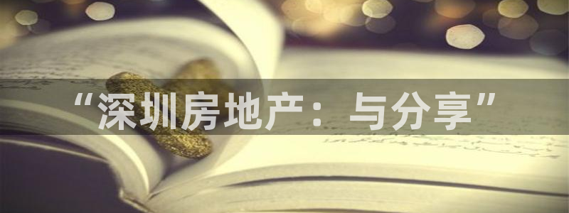 和记官网客服app：“深圳房地产：与分享”