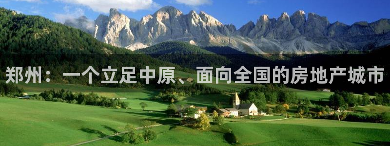 和记电讯APP官网充值：郑州：一个立足中原、面向全国的房地产