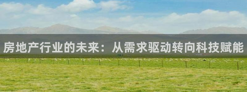 和记娱乐捕鱼官网：房地产行业的未来：从需求驱动转向科技赋能