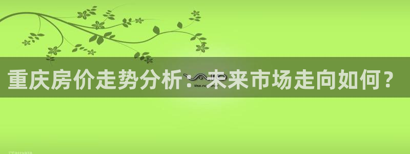香港和记电信官网：重庆房价走势分析：未来市场走向如何？