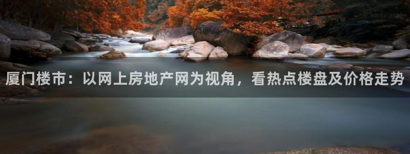 和记app官网登录：厦门楼市：以网上房地产网为视角，看热点楼