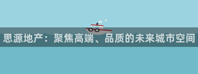 和记港口官网：思源地产：聚焦高端、品质的未来城市空间