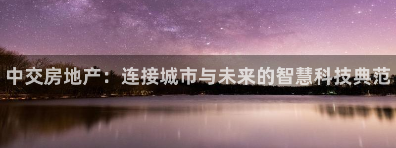和记门店官网：中交房地产：连接城市与未来的智慧科技典范